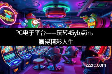 PG电子平台——玩转45yb点in，赢得精彩人生