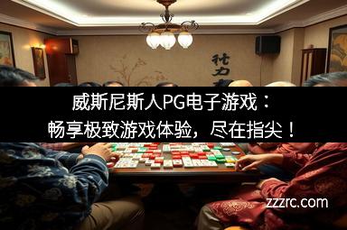 威斯尼斯人PG电子游戏：畅享极致游戏体验，尽在指尖！