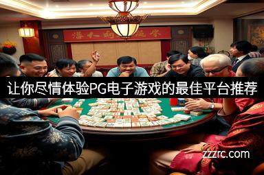 让你尽情体验PG电子游戏的最佳平台推荐