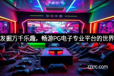 发掘万千乐趣，畅游PG电子专业平台的世界