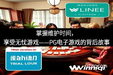 掌握维护时间，享受无忧游戏——PG电子游戏的背后故事