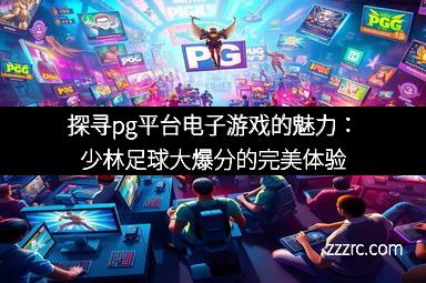 探寻pg平台电子游戏的魅力：少林足球大爆分的完美体验